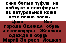 сине белые туфли  на каблуке и платформе из натуральной кожи (лето.весна.осень) › Цена ­ 12 000 - Все города Одежда, обувь и аксессуары » Женская одежда и обувь   . Марий Эл респ.,Йошкар-Ола г.